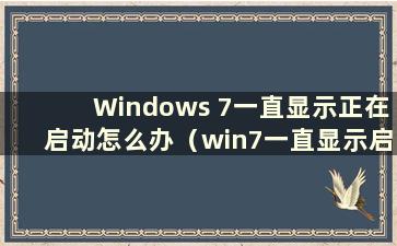 Windows 7一直显示正在启动怎么办（win7一直显示启动界面）